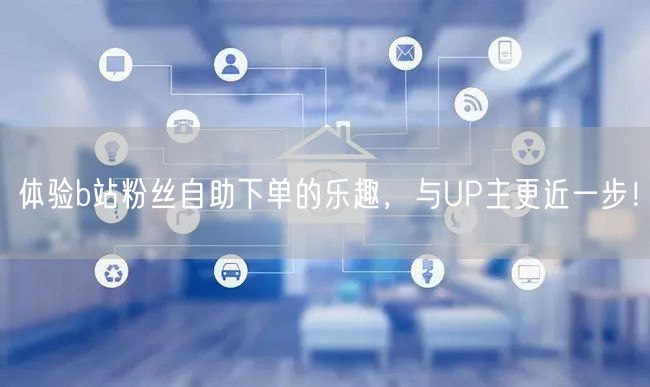 体验b站粉丝自助下单的乐趣，与UP主更近一步！