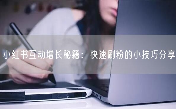 小红书互动增长秘籍：快速刷粉的小技巧分享