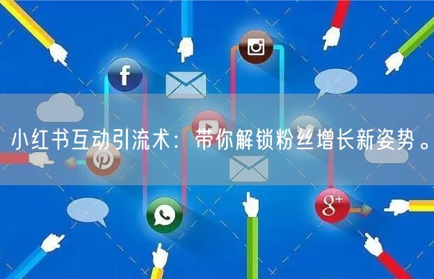 小红书互动引流术：带你解锁粉丝增长新姿势。