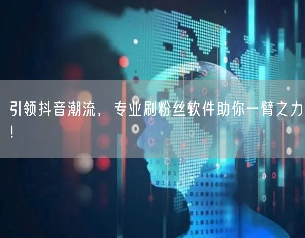 引领抖音潮流，专业刷粉丝软件助你一臂之力！