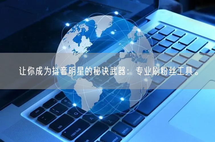 让你成为抖音明星的秘诀武器：专业刷粉丝工具。