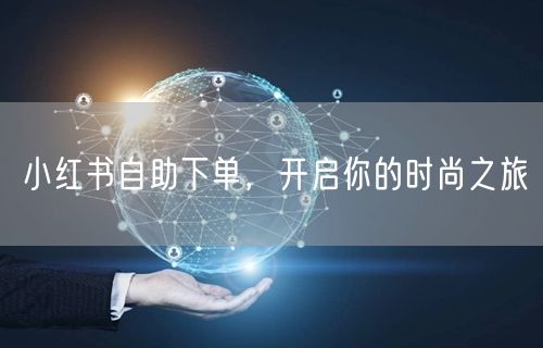 小红书自助下单，开启你的时尚之旅