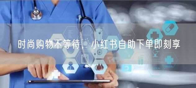 时尚购物不等待，小红书自助下单即刻享