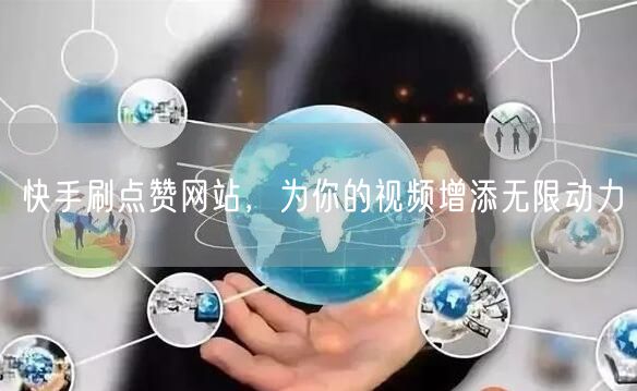 快手刷点赞网站，为你的视频增添无限动力