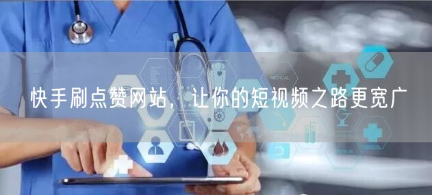 快手刷点赞网站，让你的短视频之路更宽广