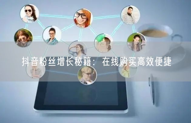 抖音粉丝增长秘籍：在线购买高效便捷