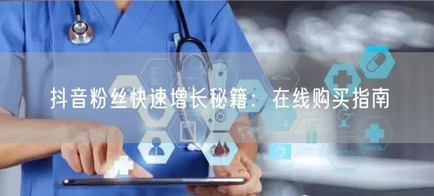 抖音粉丝快速增长秘籍：在线购买指南