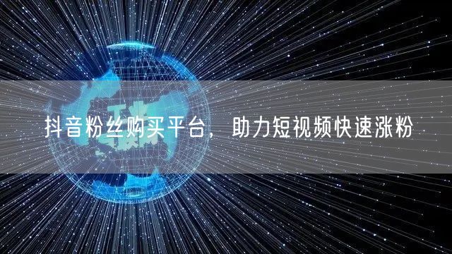 抖音粉丝购买平台，助力短视频快速涨粉