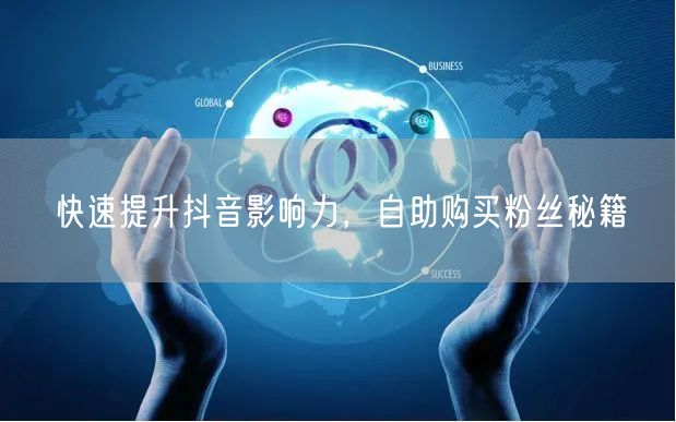 快速提升抖音影响力，自助购买粉丝秘籍