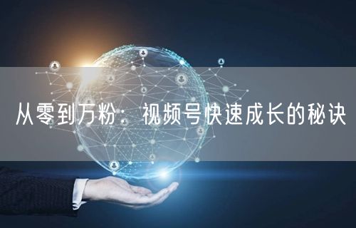 从零到万粉：视频号快速成长的秘诀