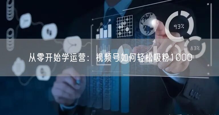 从零开始学运营：视频号如何轻松吸粉1000