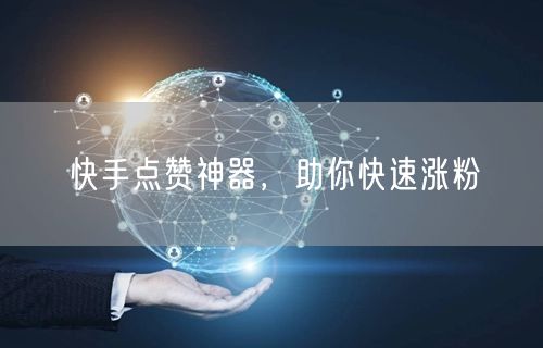 快手点赞神器，助你快速涨粉