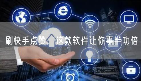 刷快手点赞，这款软件让你事半功倍