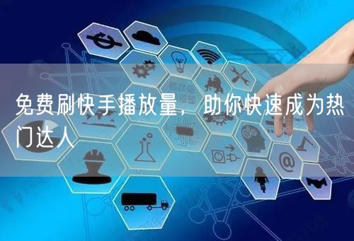 免费刷快手播放量，助你快速成为热门达人