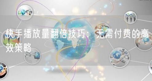 快手播放量翻倍技巧：无需付费的高效策略