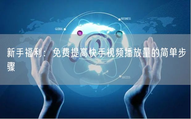 新手福利：免费提高快手视频播放量的简单步骤