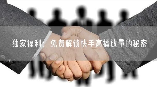 独家福利：免费解锁快手高播放量的秘密