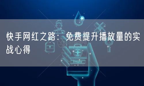 快手网红之路：免费提升播放量的实战心得