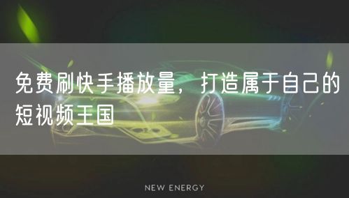 免费刷快手播放量，打造属于自己的短视频王国