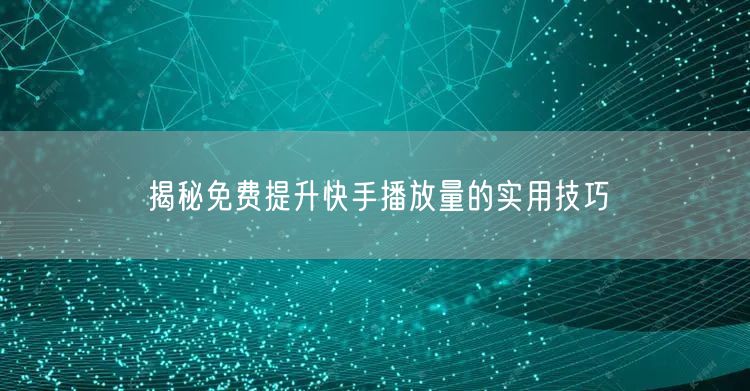 揭秘免费提升快手播放量的实用技巧