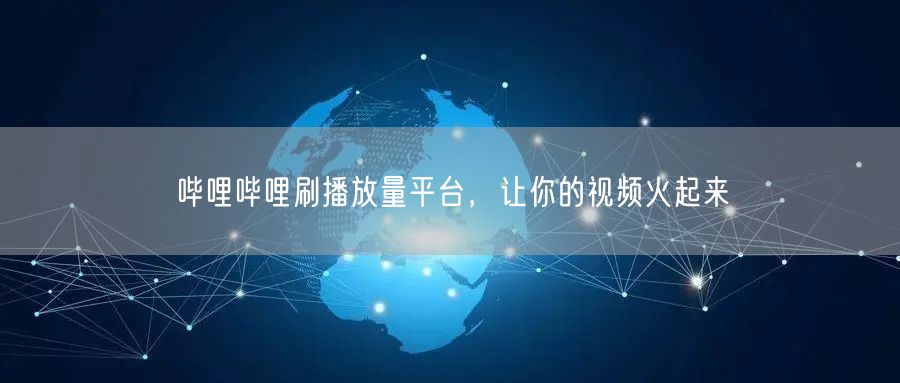 哔哩哔哩刷播放量平台，让你的视频火起来
