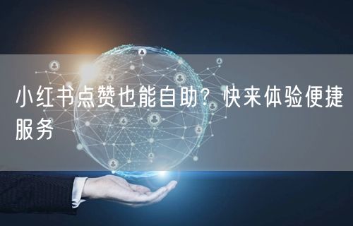 小红书点赞也能自助？快来体验便捷服务