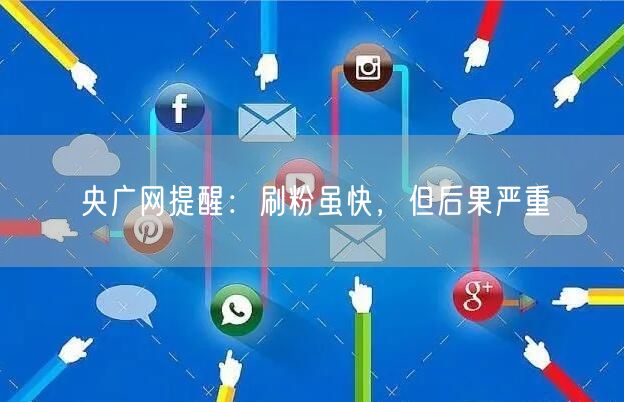 央广网提醒：刷粉虽快，但后果严重
