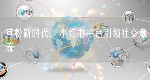 互粉新时代，小红书平台引领社交潮流