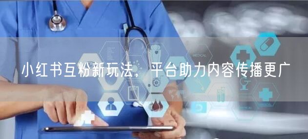 小红书互粉新玩法，平台助力内容传播更广