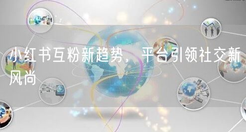 小红书互粉新趋势，平台引领社交新风尚