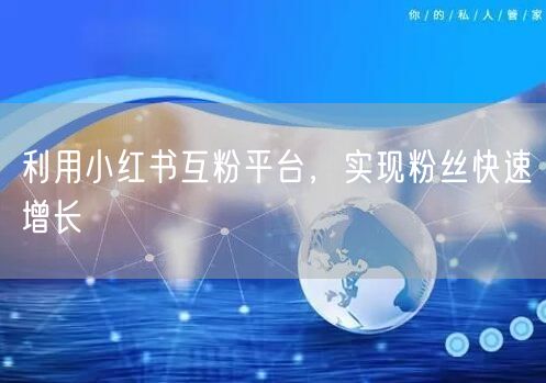 利用小红书互粉平台，实现粉丝快速增长