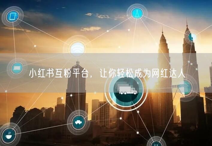 小红书互粉平台，让你轻松成为网红达人