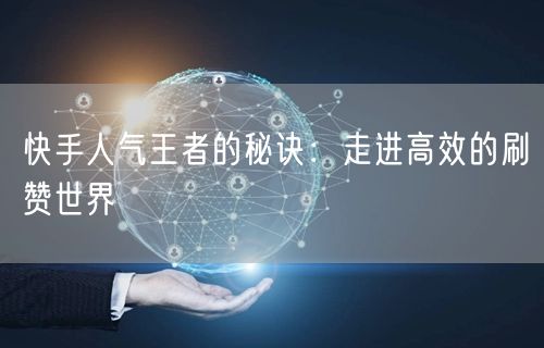 快手人气王者的秘诀：走进高效的刷赞世界