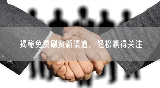 揭秘免费刷赞新渠道，轻松赢得关注
