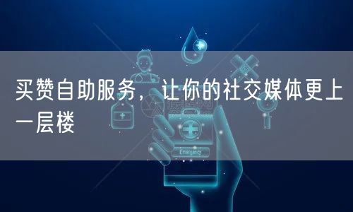 买赞自助服务，让你的社交媒体更上一层楼