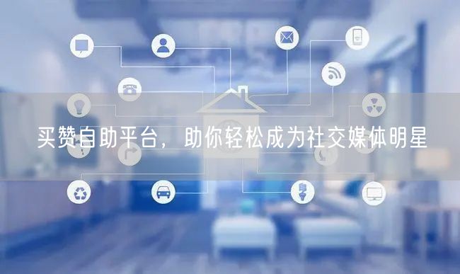 买赞自助平台，助你轻松成为社交媒体明星