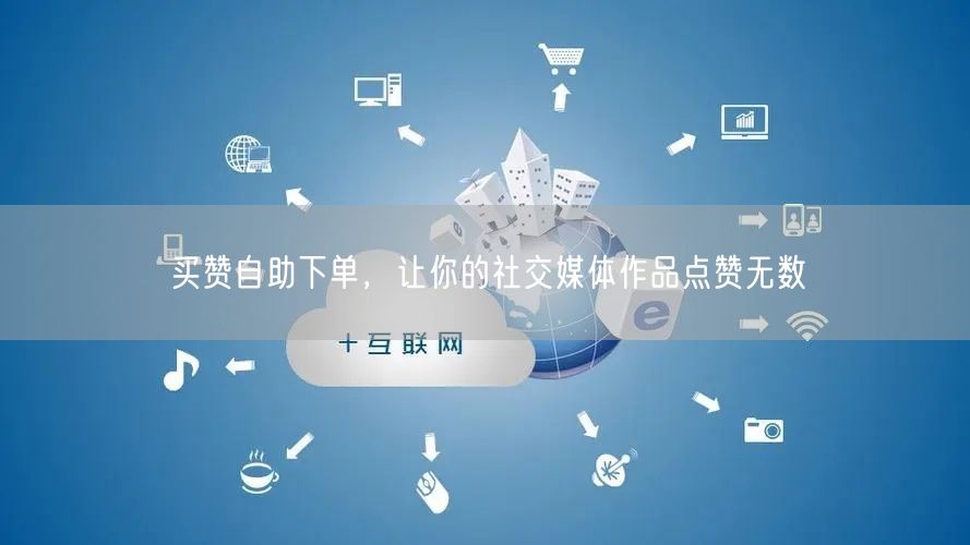 买赞自助下单，让你的社交媒体作品点赞无数