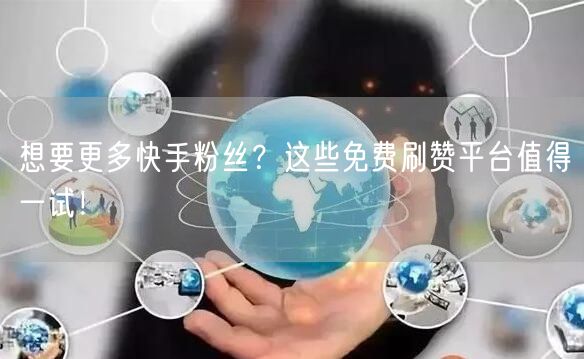 想要更多快手粉丝？这些免费刷赞平台值得一试！