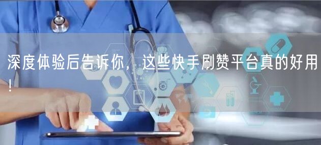 深度体验后告诉你，这些快手刷赞平台真的好用！