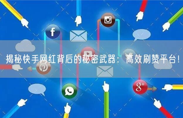 揭秘快手网红背后的秘密武器：高效刷赞平台！