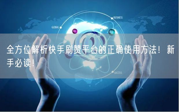 全方位解析快手刷赞平台的正确使用方法！新手必读！