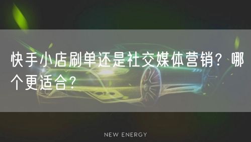 快手小店刷单还是社交媒体营销？哪个更适合？