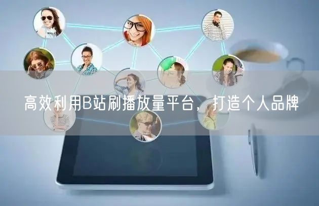 高效利用B站刷播放量平台，打造个人品牌
