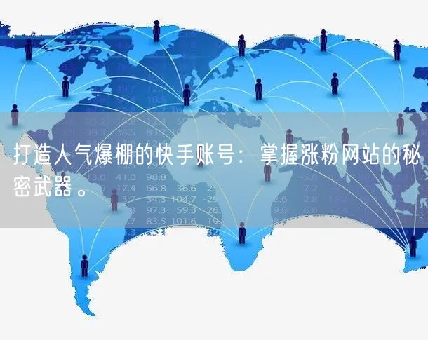 打造人气爆棚的快手账号：掌握涨粉网站的秘密武器。