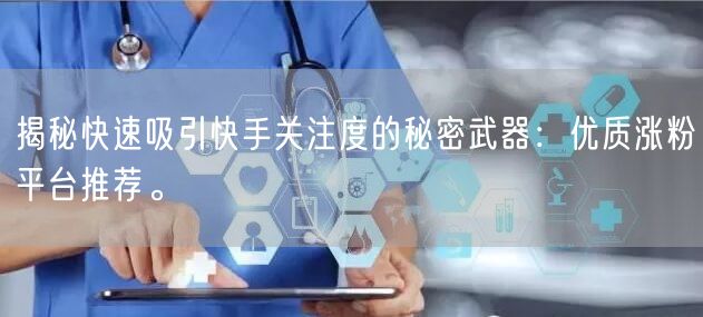 揭秘快速吸引快手关注度的秘密武器：优质涨粉平台推荐。