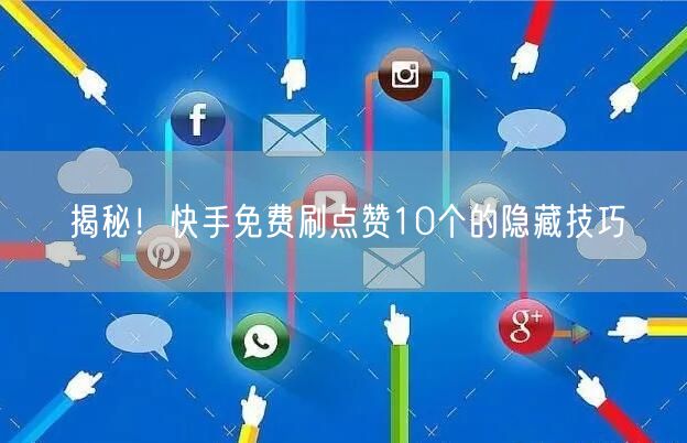 揭秘！快手免费刷点赞10个的隐藏技巧