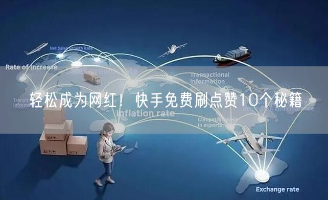轻松成为网红！快手免费刷点赞10个秘籍