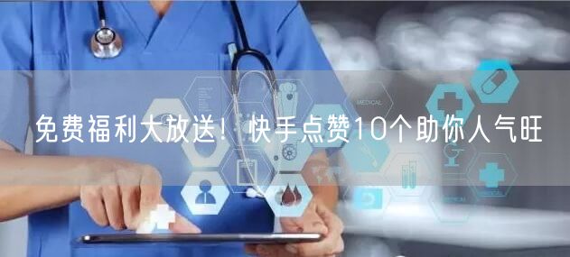 免费福利大放送！快手点赞10个助你人气旺