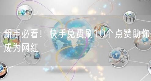 新手必看！快手免费刷10个点赞助你成为网红