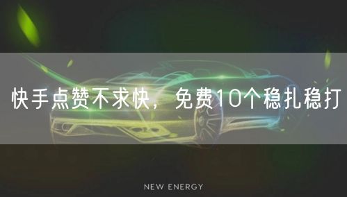 快手点赞不求快，免费10个稳扎稳打